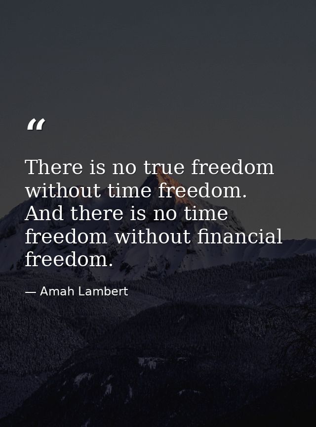 There is no true freedom without time freedom. And there is no time freedom without financial freedom. — Amah Lambert