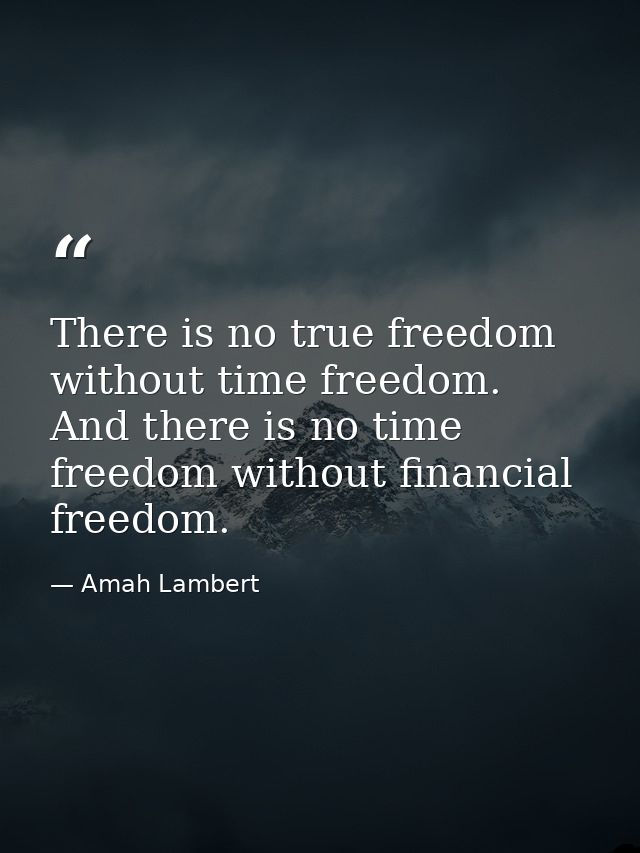 There is no true freedom without time freedom. And there is no time freedom without financial freedom. — Amah Lambert