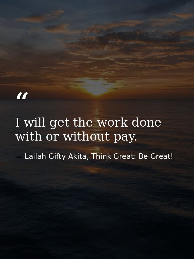 I will get the work done with or without pay. — Lailah Gifty Akita, Think Great: Be Great!