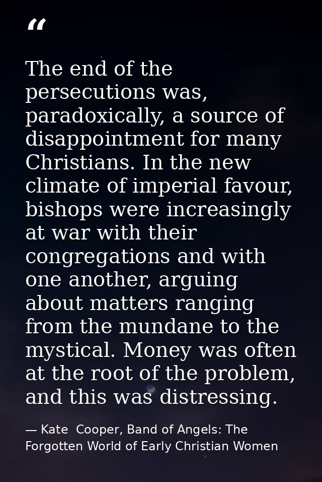 The end of the persecutions was, paradoxically, a source of disappointment for many Christians. In the new climate of im — Kate  Cooper, Band of Angels: The Forgotten World of Early Christian Women