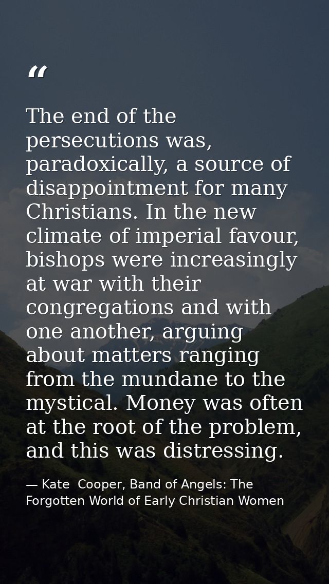 The end of the persecutions was, paradoxically, a source of disappointment for many Christians. In the new climate of im — Kate  Cooper, Band of Angels: The Forgotten World of Early Christian Women