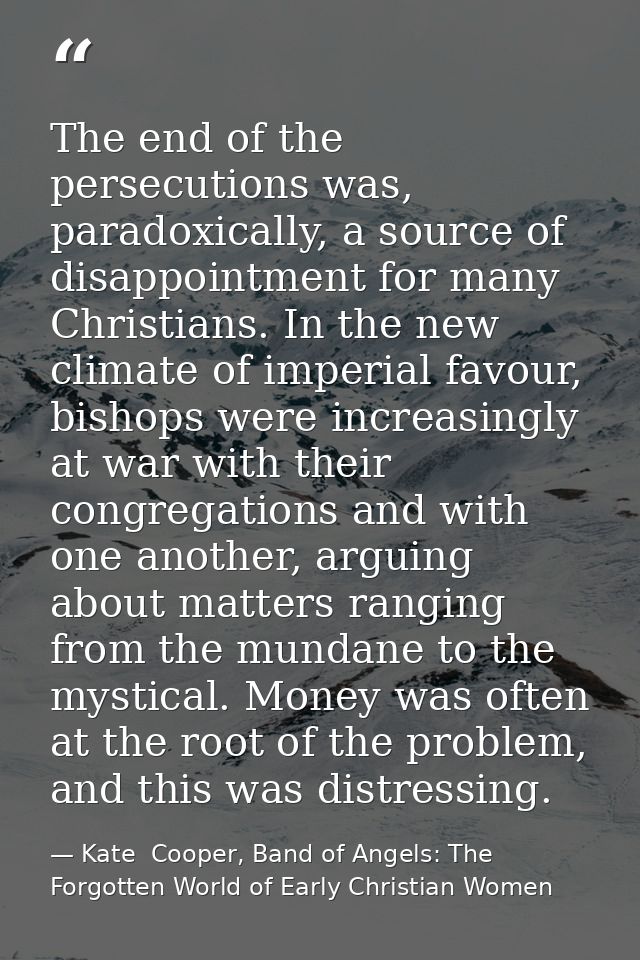 The end of the persecutions was, paradoxically, a source of disappointment for many Christians. In the new climate of im — Kate  Cooper, Band of Angels: The Forgotten World of Early Christian Women