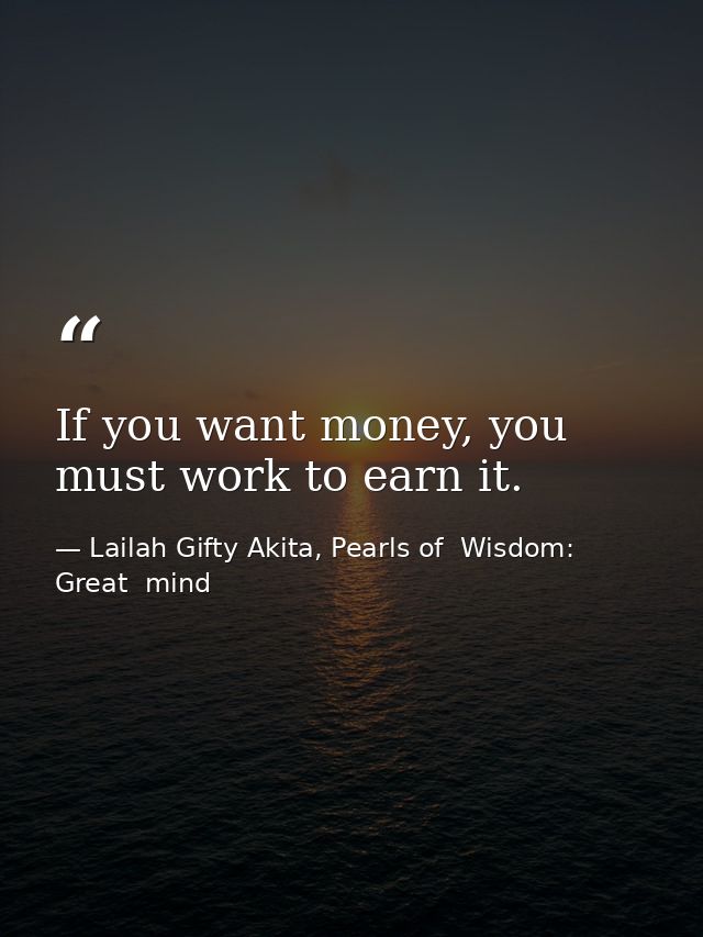 If you want money, you must work to earn it. — Lailah Gifty Akita, Pearls of  Wisdom: Great  mind