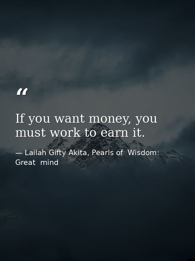 If you want money, you must work to earn it. — Lailah Gifty Akita, Pearls of  Wisdom: Great  mind