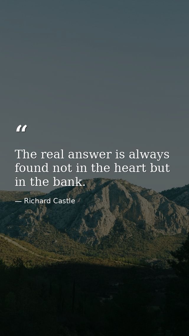 The real answer is always found not in the heart but in the bank. — Richard Castle