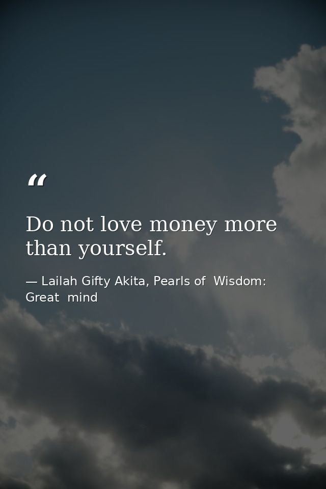 Do not love money more than yourself. — Lailah Gifty Akita, Pearls of  Wisdom: Great  mind
