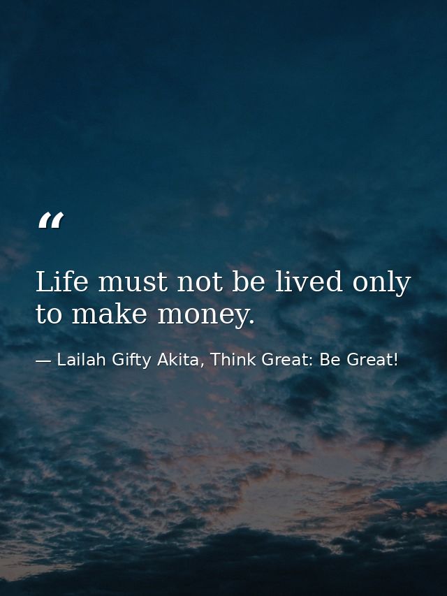 Life must not be lived only to make money. — Lailah Gifty Akita, Think Great: Be Great!