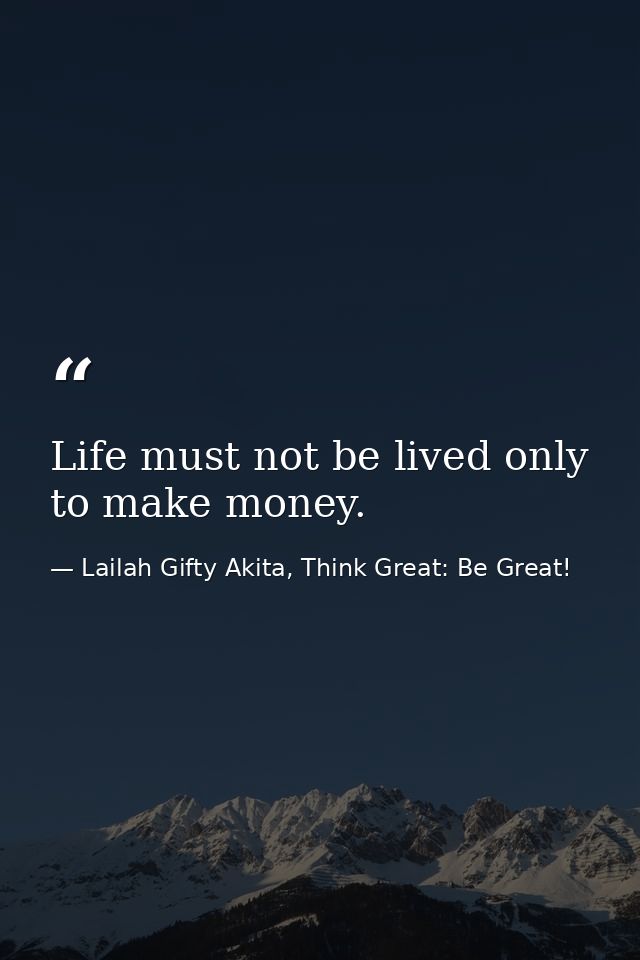 Life must not be lived only to make money. — Lailah Gifty Akita, Think Great: Be Great!