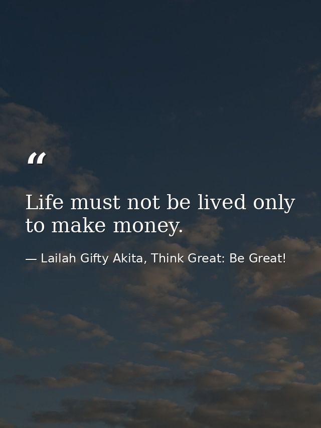 Life must not be lived only to make money. — Lailah Gifty Akita, Think Great: Be Great!