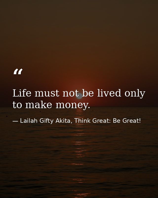 Life must not be lived only to make money. — Lailah Gifty Akita, Think Great: Be Great!