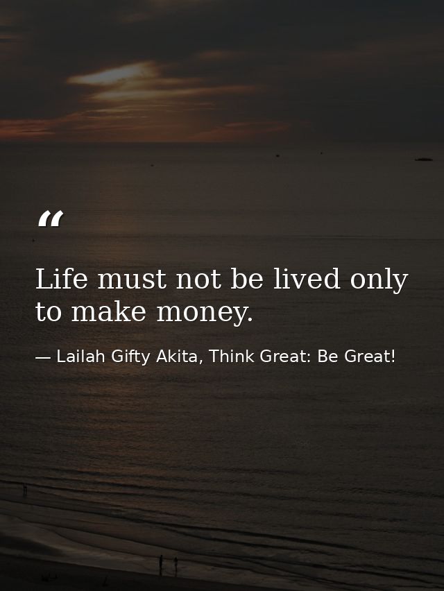 Life must not be lived only to make money. — Lailah Gifty Akita, Think Great: Be Great!