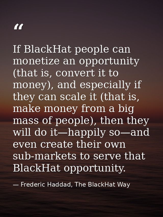 If BlackHat people can monetize an opportunity (that is, convert it to money), and especially if they can scale it (that — Frederic Haddad, The BlackHat Way