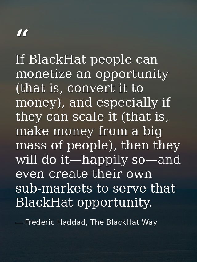If BlackHat people can monetize an opportunity (that is, convert it to money), and especially if they can scale it (that — Frederic Haddad, The BlackHat Way