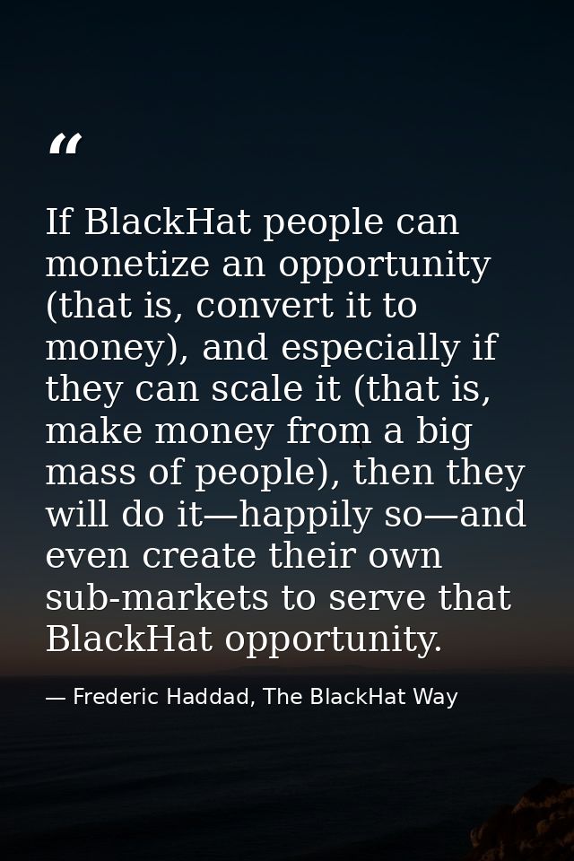 If BlackHat people can monetize an opportunity (that is, convert it to money), and especially if they can scale it (that — Frederic Haddad, The BlackHat Way
