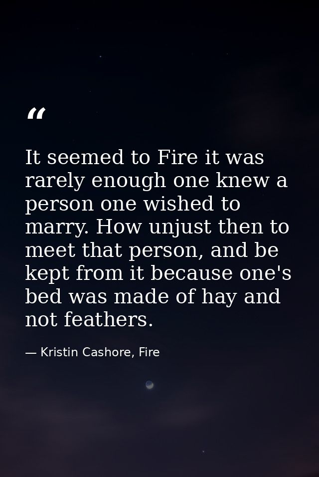 It seemed to Fire it was rarely enough one knew a person one wished to marry. How unjust then to meet that person, and b — Kristin Cashore, Fire