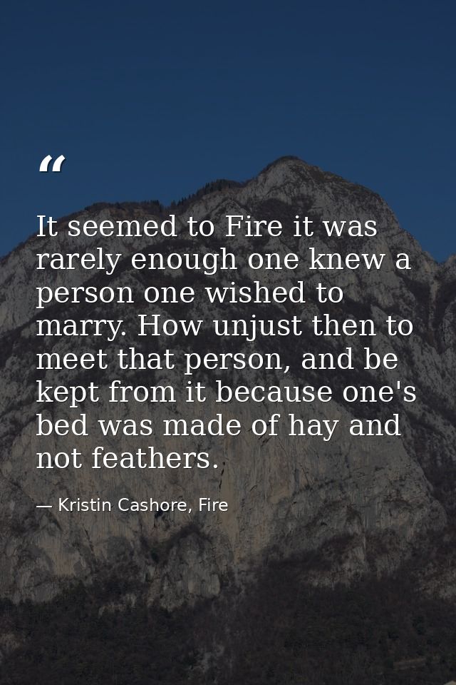 It seemed to Fire it was rarely enough one knew a person one wished to marry. How unjust then to meet that person, and b — Kristin Cashore, Fire