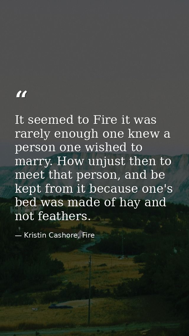 It seemed to Fire it was rarely enough one knew a person one wished to marry. How unjust then to meet that person, and b — Kristin Cashore, Fire