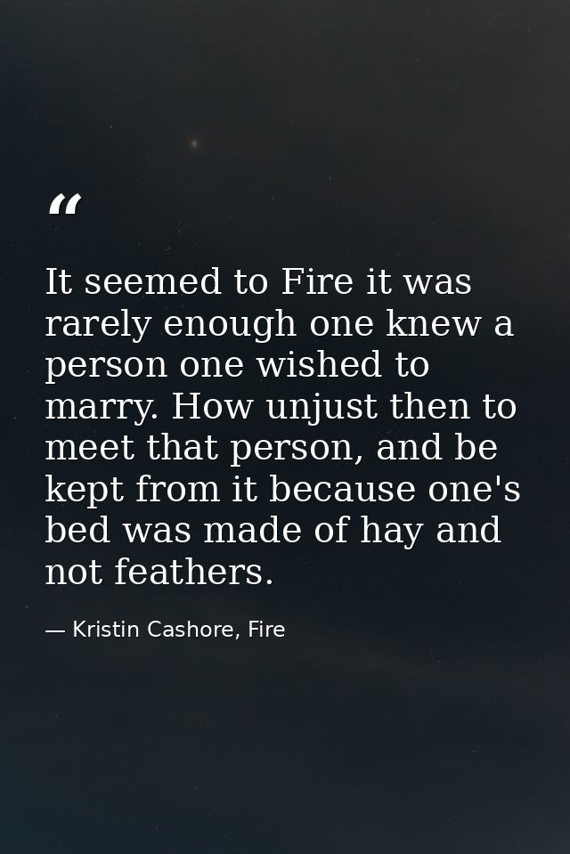 It seemed to Fire it was rarely enough one knew a person one wished to marry. How unjust then to meet that person, and b — Kristin Cashore, Fire