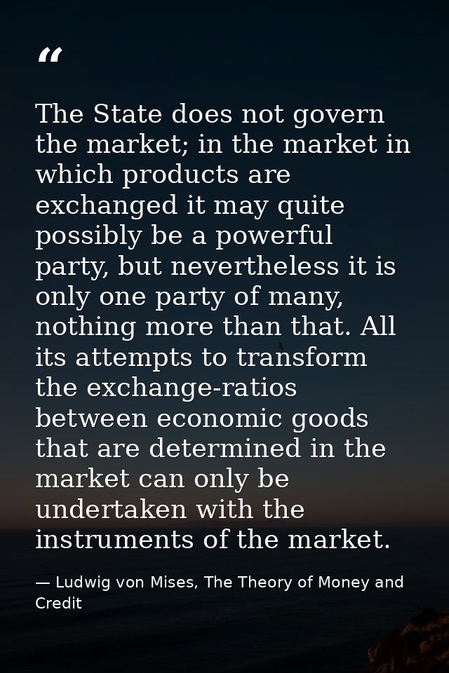 The State does not govern the market; in the market in which products are exchanged it may quite possibly be a powerful  — Ludwig von Mises, The Theory of Money and Credit