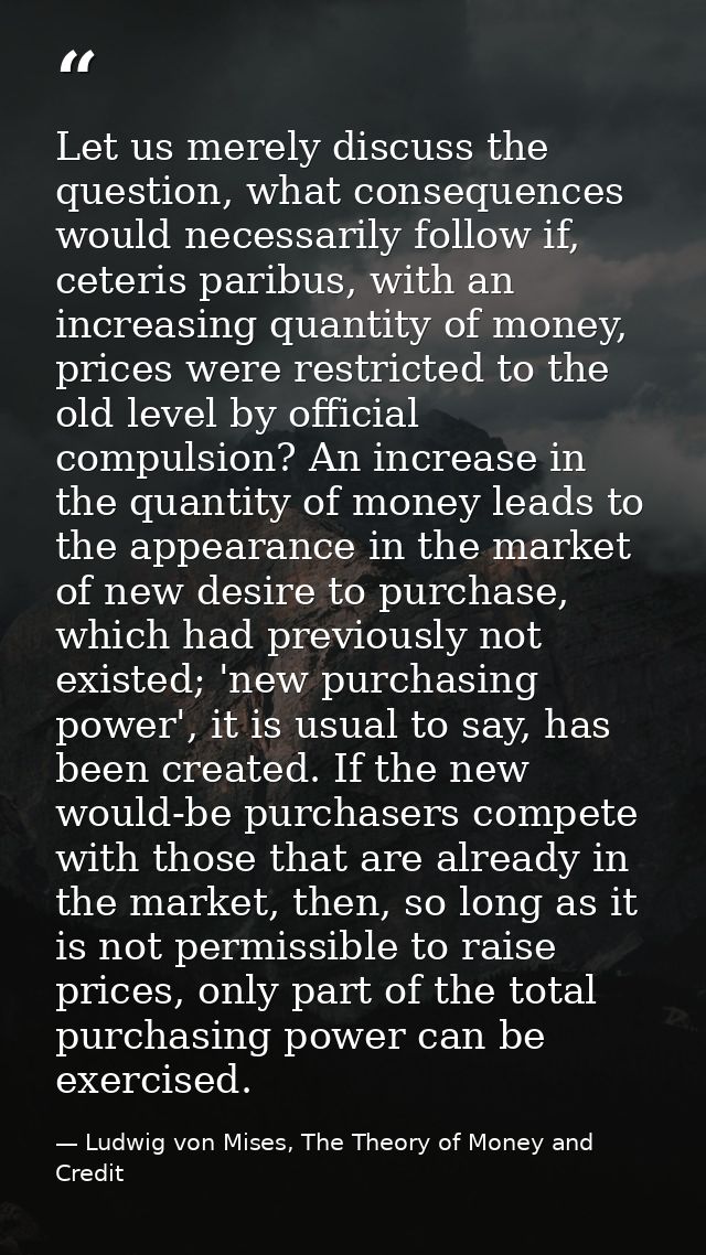 Let us merely discuss the question, what consequences would necessarily follow if, ceteris paribus, with an increasing q — Ludwig von Mises, The Theory of Money and Credit