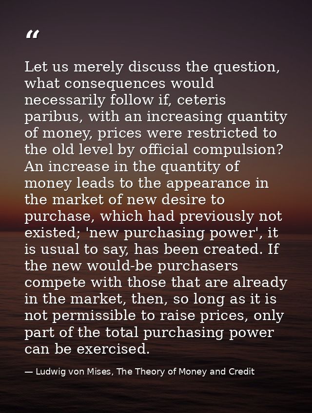 Let us merely discuss the question, what consequences would necessarily follow if, ceteris paribus, with an increasing q — Ludwig von Mises, The Theory of Money and Credit