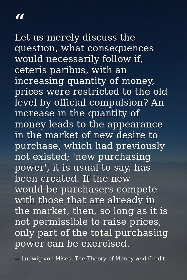 Let us merely discuss the question, what consequences would necessarily follow if, ceteris paribus, with an increasing q — Ludwig von Mises, The Theory of Money and Credit