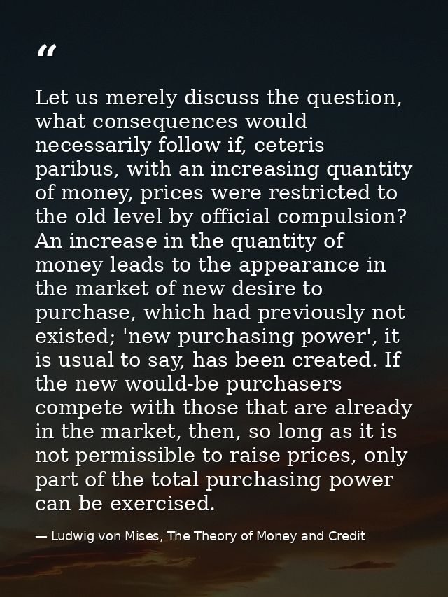 Let us merely discuss the question, what consequences would necessarily follow if, ceteris paribus, with an increasing q — Ludwig von Mises, The Theory of Money and Credit
