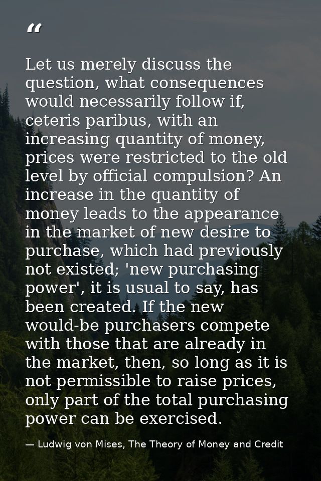 Let us merely discuss the question, what consequences would necessarily follow if, ceteris paribus, with an increasing q — Ludwig von Mises, The Theory of Money and Credit