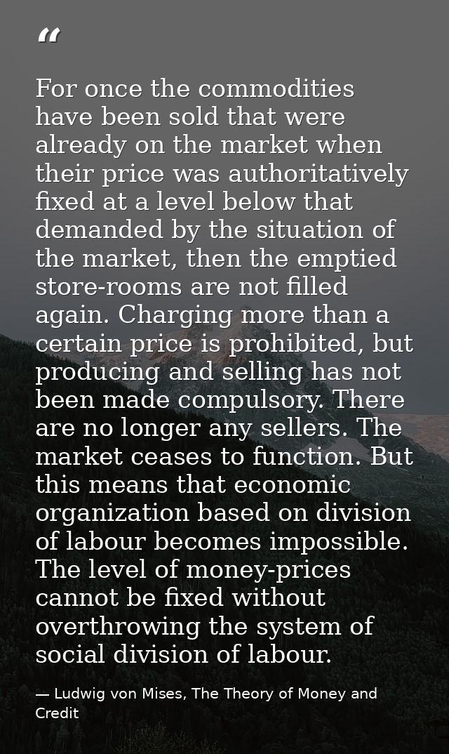 For once the commodities have been sold that were already on the market when their price was authoritatively fixed at a  — Ludwig von Mises, The Theory of Money and Credit