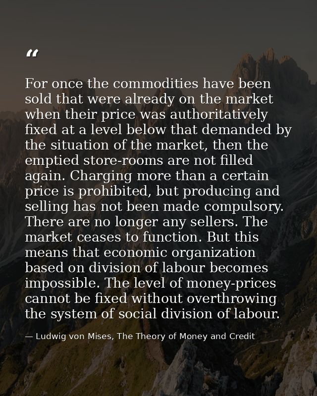 For once the commodities have been sold that were already on the market when their price was authoritatively fixed at a  — Ludwig von Mises, The Theory of Money and Credit