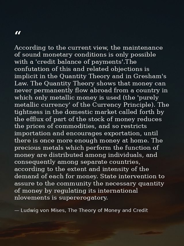 According to the current view, the maintenance of sound monetary conditions is only possible with a 'credit balance of p — Ludwig von Mises, The Theory of Money and Credit