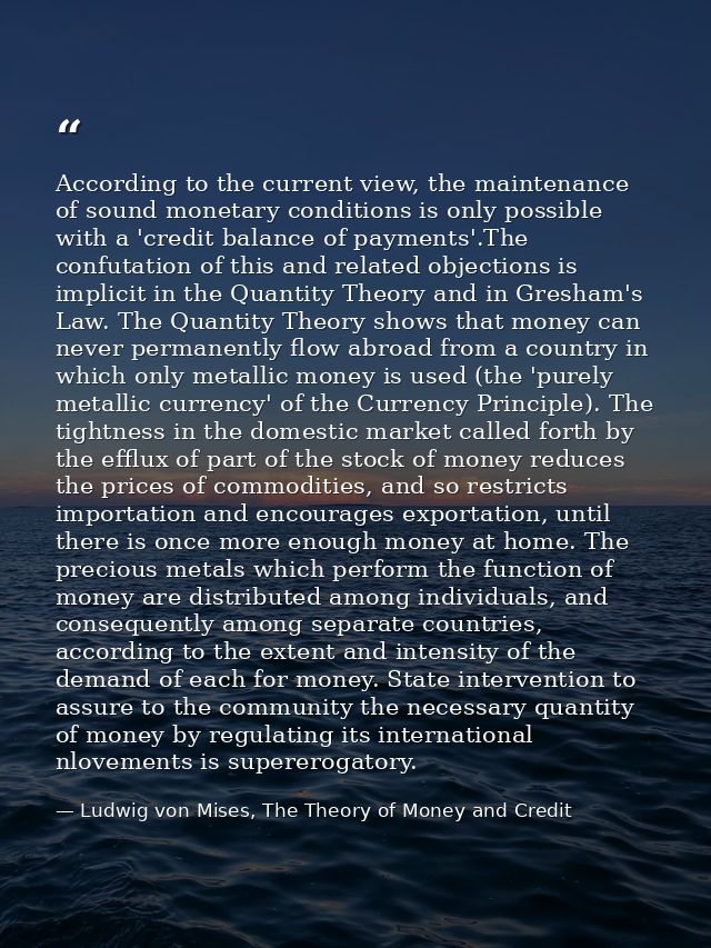 According to the current view, the maintenance of sound monetary conditions is only possible with a 'credit balance of p — Ludwig von Mises, The Theory of Money and Credit