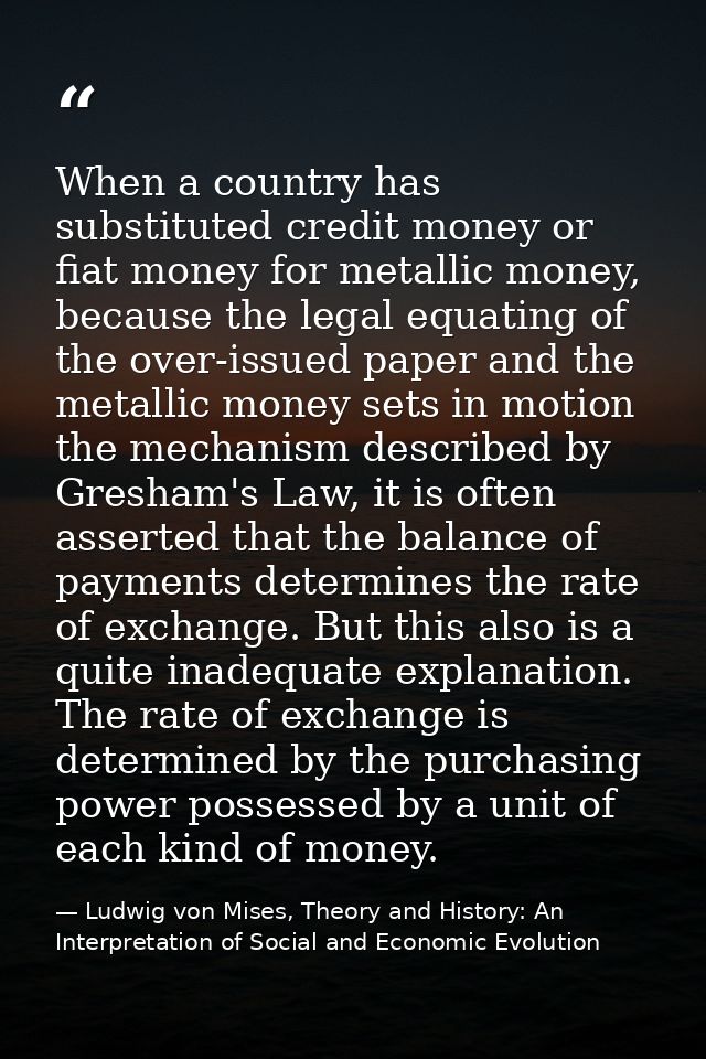 When a country has substituted credit money or fiat money for metallic money, because the legal equating of the over-iss — Ludwig von Mises, Theory and History: An Interpretation of Social and Economic Evolution