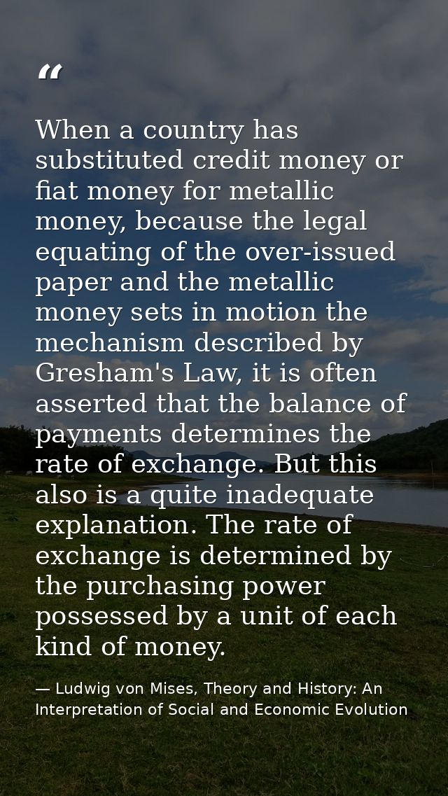 When a country has substituted credit money or fiat money for metallic money, because the legal equating of the over-iss — Ludwig von Mises, Theory and History: An Interpretation of Social and Economic Evolution
