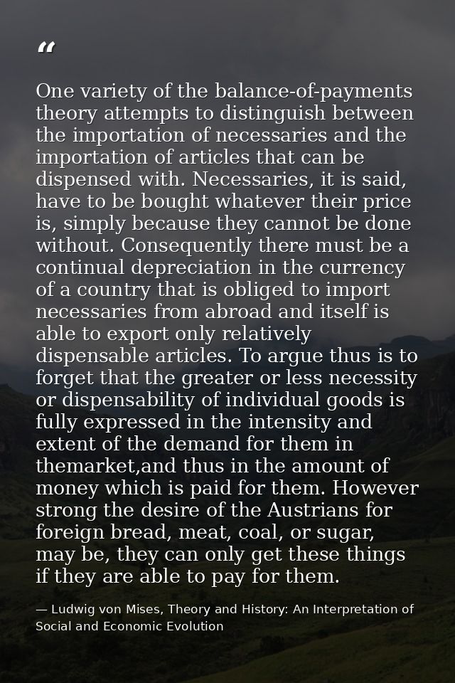 One variety of the balance-of-payments theory attempts to distinguish between the importation of necessaries and the imp — Ludwig von Mises, Theory and History: An Interpretation of Social and Economic Evolution