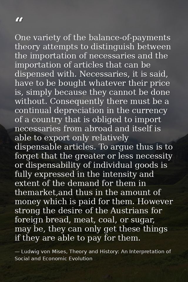 One variety of the balance-of-payments theory attempts to distinguish between the importation of necessaries and the imp — Ludwig von Mises, Theory and History: An Interpretation of Social and Economic Evolution