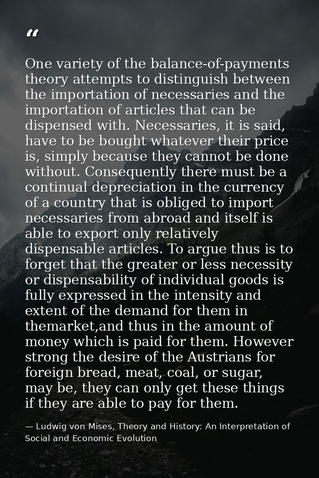 One variety of the balance-of-payments theory attempts to distinguish between the importation of necessaries and the imp — Ludwig von Mises, Theory and History: An Interpretation of Social and Economic Evolution