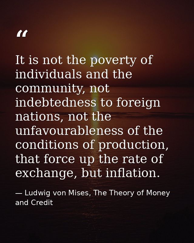 It is not the poverty of individuals and the community, not indebtedness to foreign nations, not the unfavourableness of — Ludwig von Mises, The Theory of Money and Credit