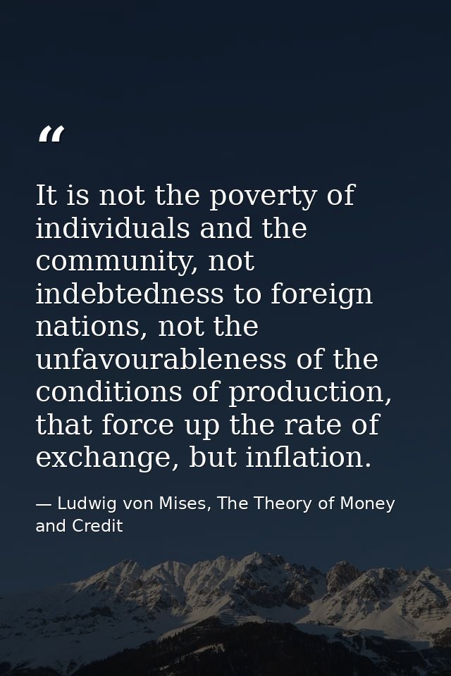 It is not the poverty of individuals and the community, not indebtedness to foreign nations, not the unfavourableness of — Ludwig von Mises, The Theory of Money and Credit