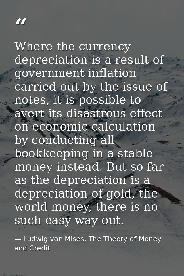Where the currency depreciation is a result of government inflation carried out by the issue of notes, it is possible to — Ludwig von Mises, The Theory of Money and Credit