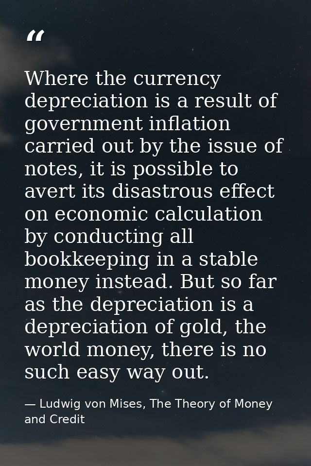 Where the currency depreciation is a result of government inflation carried out by the issue of notes, it is possible to — Ludwig von Mises, The Theory of Money and Credit