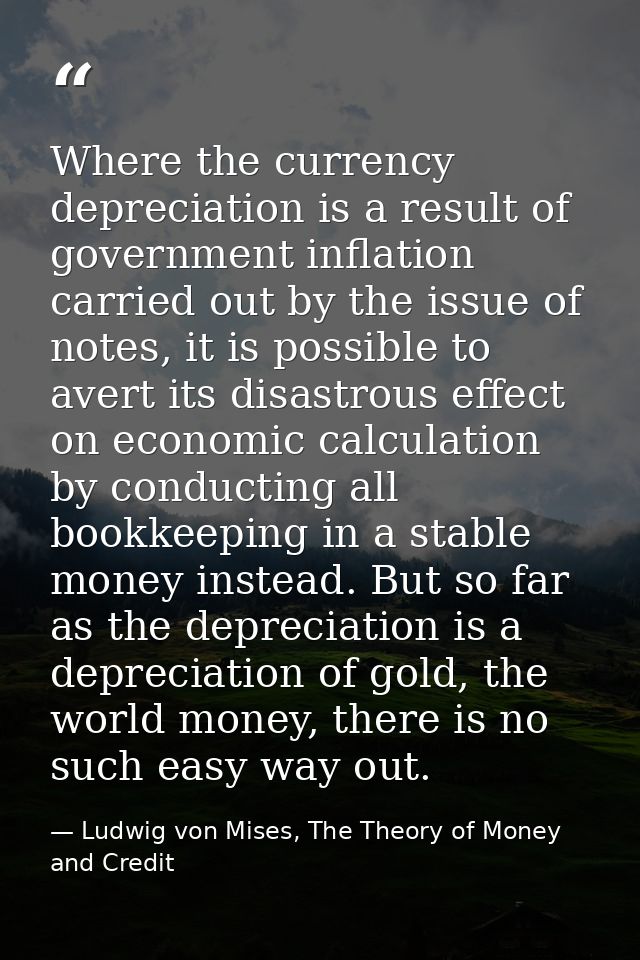 Where the currency depreciation is a result of government inflation carried out by the issue of notes, it is possible to — Ludwig von Mises, The Theory of Money and Credit