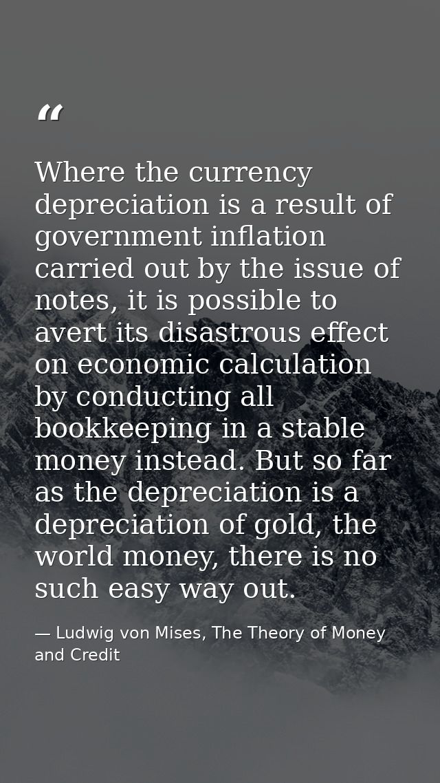 Where the currency depreciation is a result of government inflation carried out by the issue of notes, it is possible to — Ludwig von Mises, The Theory of Money and Credit