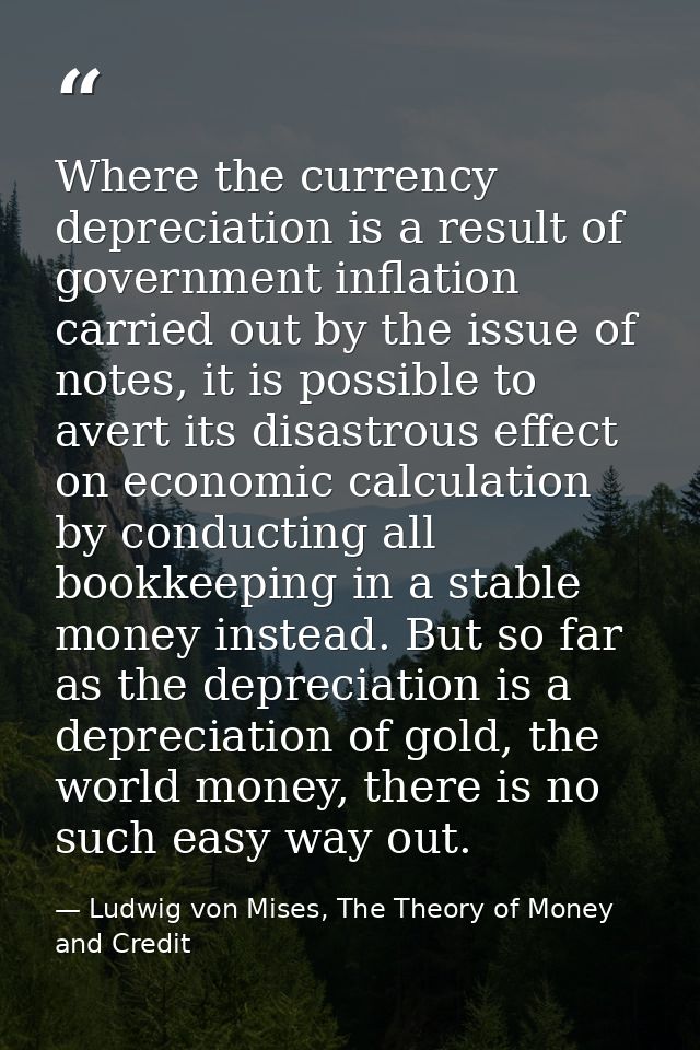 Where the currency depreciation is a result of government inflation carried out by the issue of notes, it is possible to — Ludwig von Mises, The Theory of Money and Credit