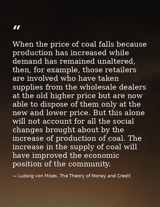 When the price of coal falls because production has increased while demand has remained unaltered, then, for example, th — Ludwig von Mises, The Theory of Money and Credit