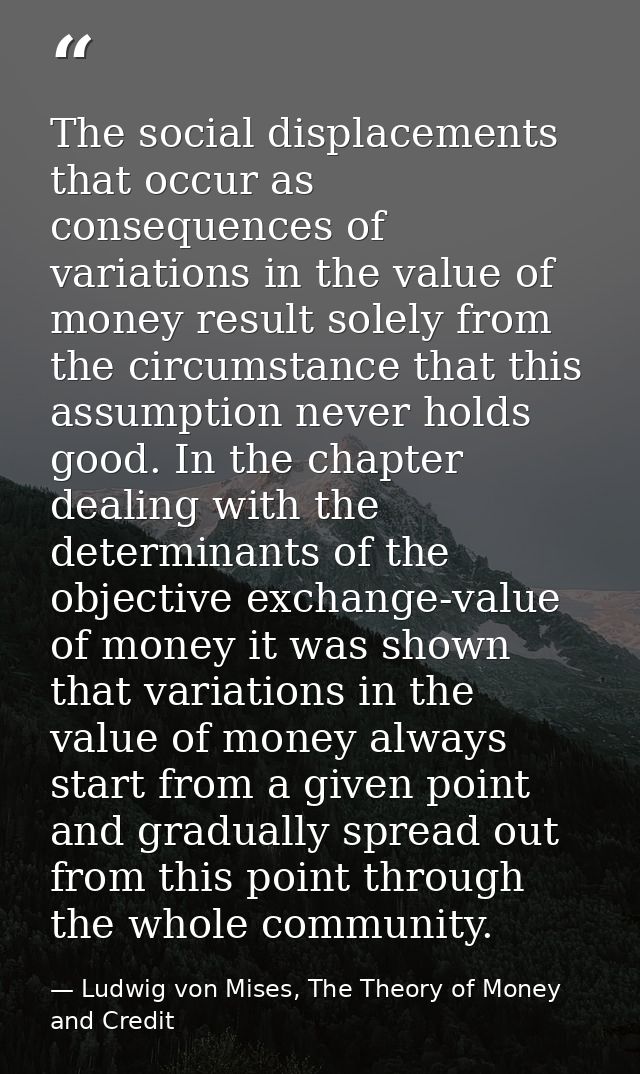 The social displacements that occur as consequences of variations in the value of money result solely from the circumsta — Ludwig von Mises, The Theory of Money and Credit