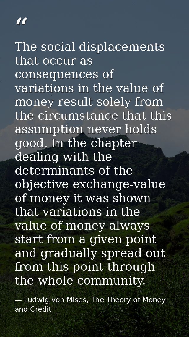 The social displacements that occur as consequences of variations in the value of money result solely from the circumsta — Ludwig von Mises, The Theory of Money and Credit