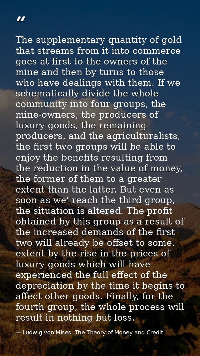The supplementary quantity of gold that streams from it into commerce goes at first to the owners of the mine and then b — Ludwig von Mises, The Theory of Money and Credit
