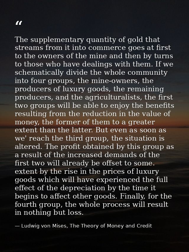 The supplementary quantity of gold that streams from it into commerce goes at first to the owners of the mine and then b — Ludwig von Mises, The Theory of Money and Credit