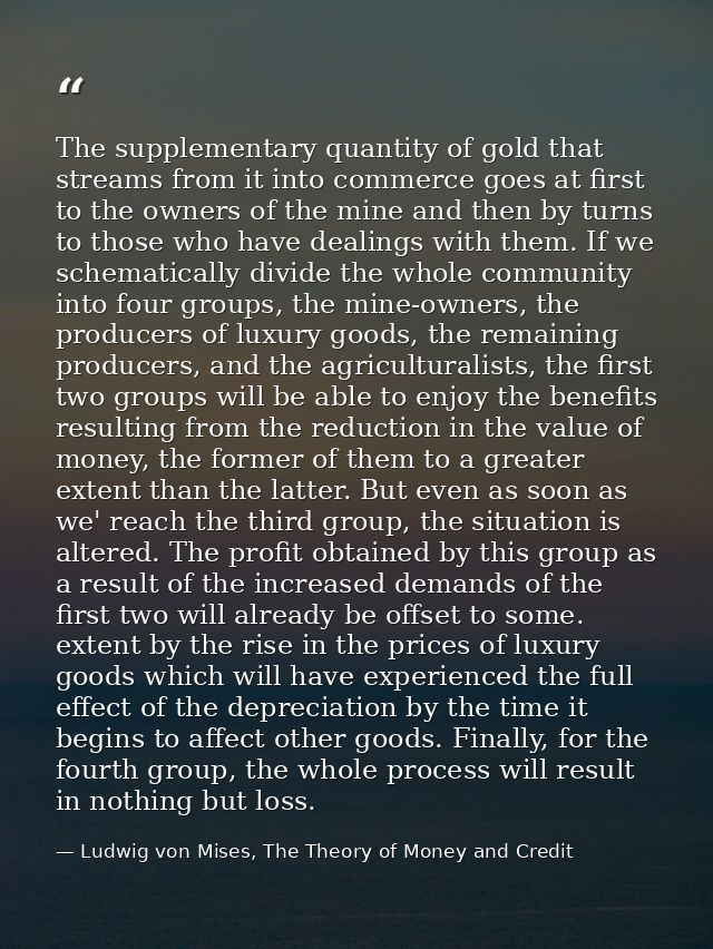 The supplementary quantity of gold that streams from it into commerce goes at first to the owners of the mine and then b — Ludwig von Mises, The Theory of Money and Credit